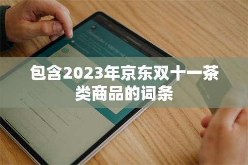 包含2023年京东双十一茶类商品的词条