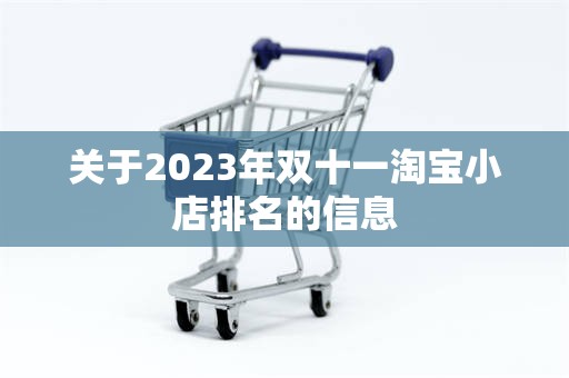 关于2023年双十一淘宝小店排名的信息