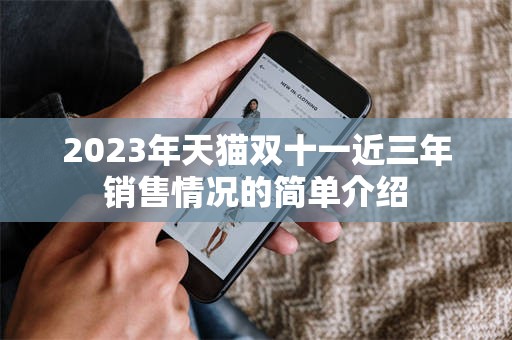 2023年天猫双十一近三年销售情况的简单介绍