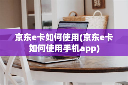 京东e卡如何使用(京东e卡如何使用手机app)