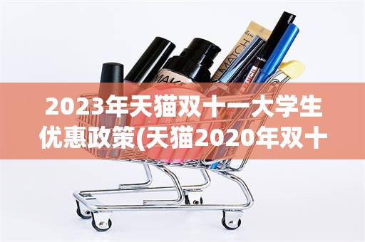 2023年天猫双十一大学生优惠政策(天猫2020年双十一的促销活动有哪些?)