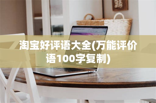 淘宝好评语大全(万能评价语100字复制)