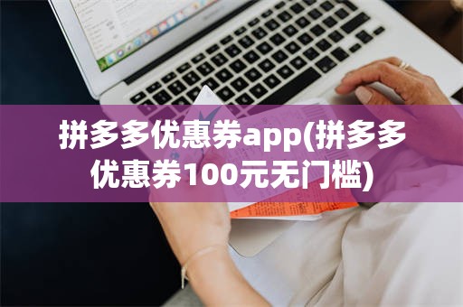 拼多多优惠券app(拼多多优惠券100元无门槛)