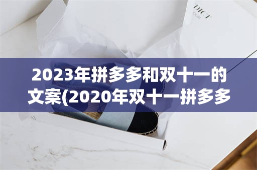 2023年拼多多和双十一的文案(2020年双十一拼多多有什么活动)