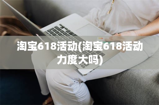 淘宝618活动(淘宝618活动力度大吗)