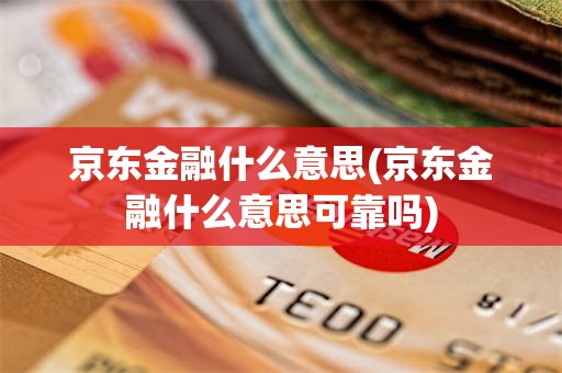 京东金融什么意思(京东金融什么意思可靠吗)