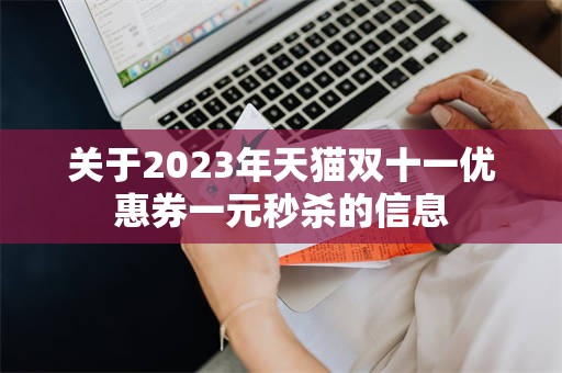 关于2023年天猫双十一优惠券一元秒杀的信息