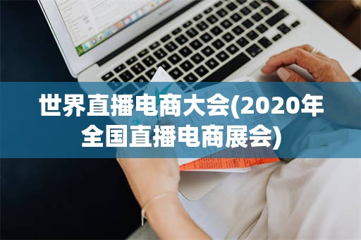 世界直播电商大会(2020年全国直播电商展会)