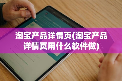 淘宝产品详情页(淘宝产品详情页用什么软件做)