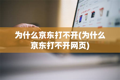 为什么京东打不开(为什么京东打不开网页)