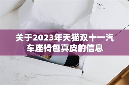 关于2023年天猫双十一汽车座椅包真皮的信息