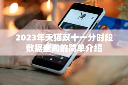 2023年天猫双十一分时段数据查询的简单介绍