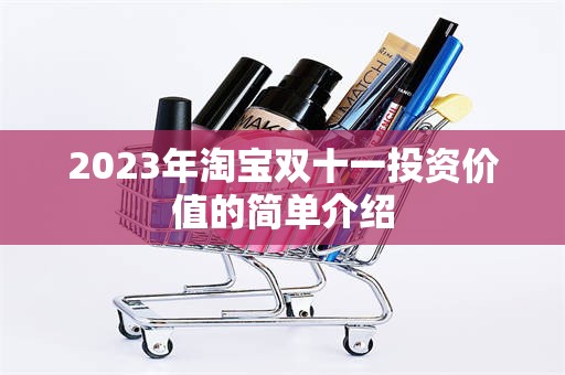 2023年淘宝双十一投资价值的简单介绍