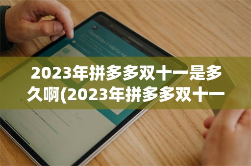 2023年拼多多双十一是多久啊(2023年拼多多双十一什么时候开始)