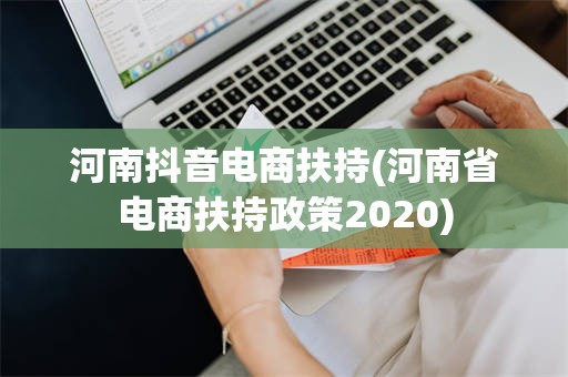 河南抖音电商扶持(河南省电商扶持政策2020)