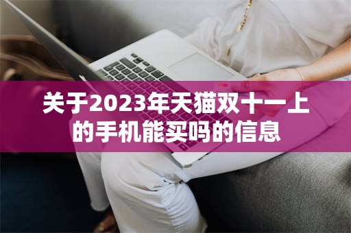 关于2023年天猫双十一上的手机能买吗的信息