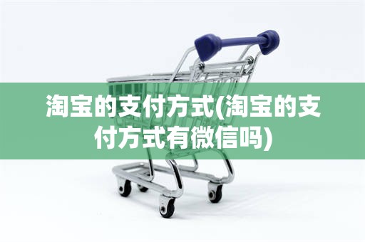 淘宝的支付方式(淘宝的支付方式有微信吗)