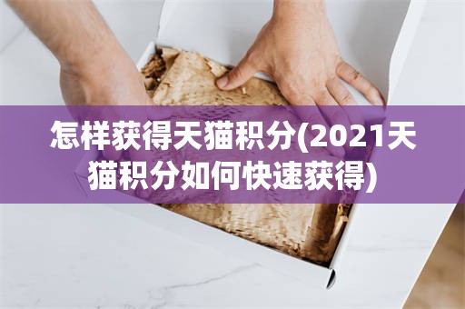 怎样获得天猫积分(2021天猫积分如何快速获得)