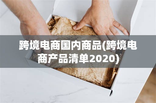 跨境电商国内商品(跨境电商产品清单2020)