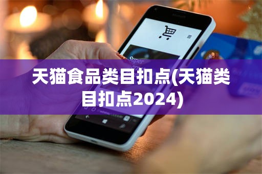 天猫食品类目扣点(天猫类目扣点2024)