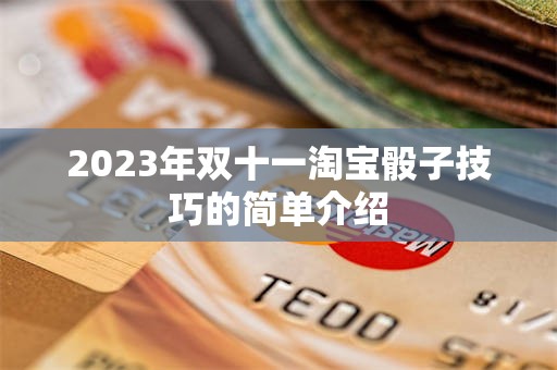 2023年双十一淘宝骰子技巧的简单介绍