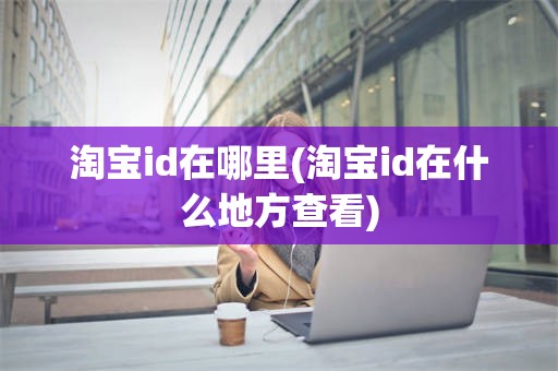 淘宝id在哪里(淘宝id在什么地方查看)