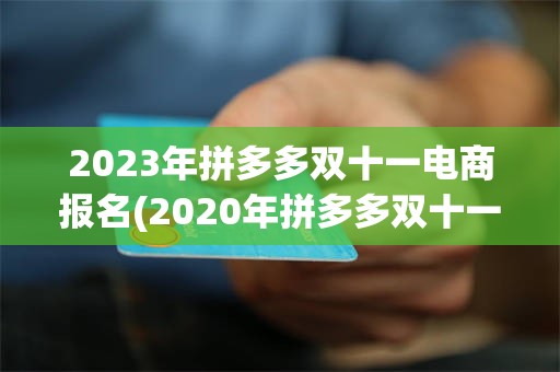 2023年拼多多双十一电商报名(2020年拼多多双十一活动报名要求)