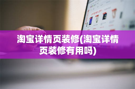 淘宝详情页装修(淘宝详情页装修有用吗)