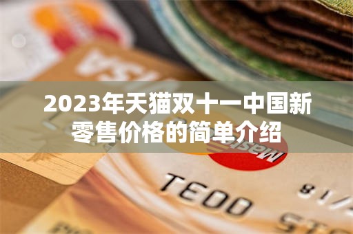 2023年天猫双十一中国新零售价格的简单介绍