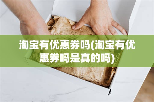 淘宝有优惠券吗(淘宝有优惠券吗是真的吗)