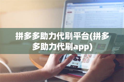 拼多多助力代刷平台(拼多多助力代刷app)