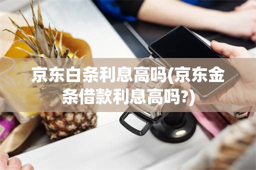 京东白条利息高吗(京东金条借款利息高吗?)