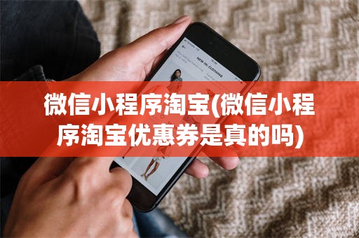 微信小程序淘宝(微信小程序淘宝优惠券是真的吗)