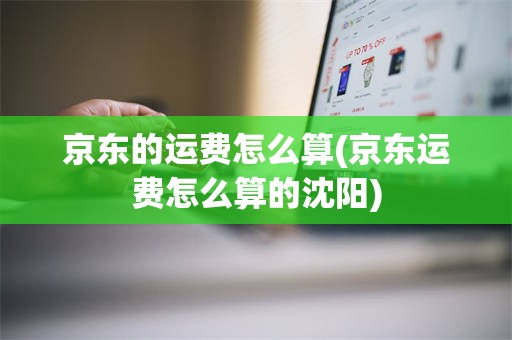 京东的运费怎么算(京东运费怎么算的沈阳)