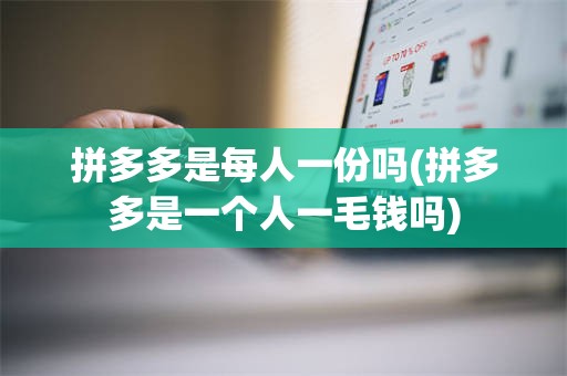 拼多多是每人一份吗(拼多多是一个人一毛钱吗)