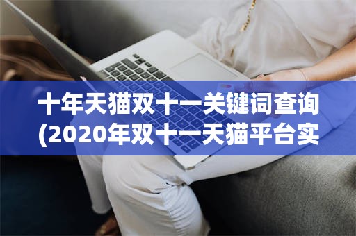 十年天猫双十一关键词查询(2020年双十一天猫平台实时成交额)