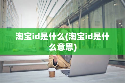 淘宝id是什么(淘宝id是什么意思)