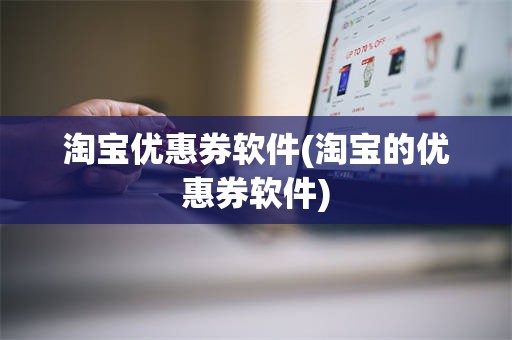 淘宝优惠券软件(淘宝的优惠券软件)