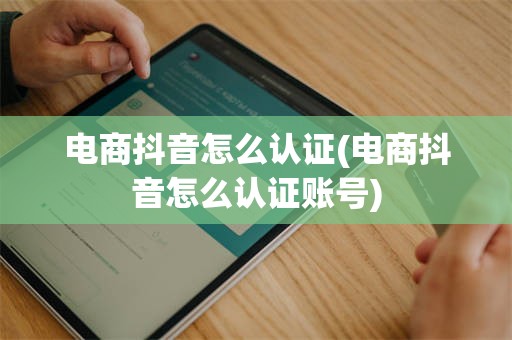 电商抖音怎么认证(电商抖音怎么认证账号)