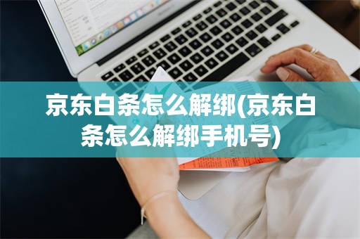 京东白条怎么解绑(京东白条怎么解绑手机号)