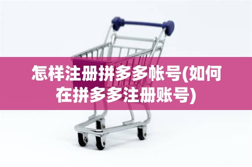 怎样注册拼多多帐号(如何在拼多多注册账号)