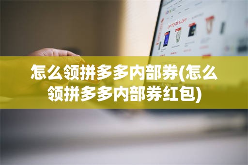 怎么领拼多多内部券(怎么领拼多多内部券红包)