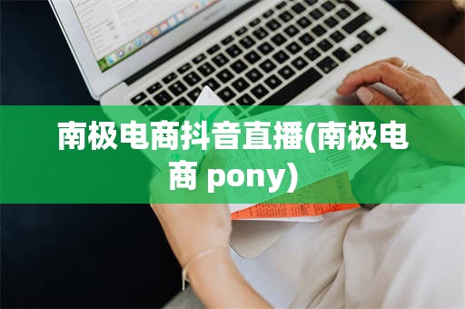 南极电商抖音直播(南极电商 pony)