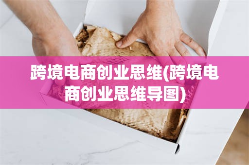 跨境电商创业思维(跨境电商创业思维导图)