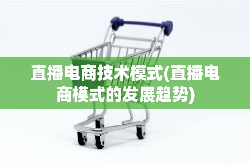 直播电商技术模式(直播电商模式的发展趋势)