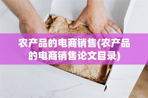 农产品的电商销售(农产品的电商销售论文目录)