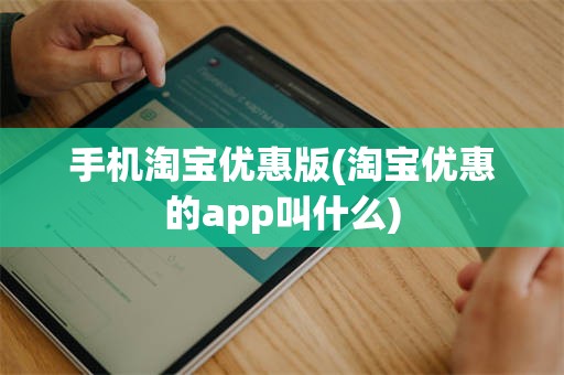 手机淘宝优惠版(淘宝优惠的app叫什么)