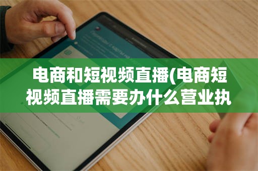 电商和短视频直播(电商短视频直播需要办什么营业执照)