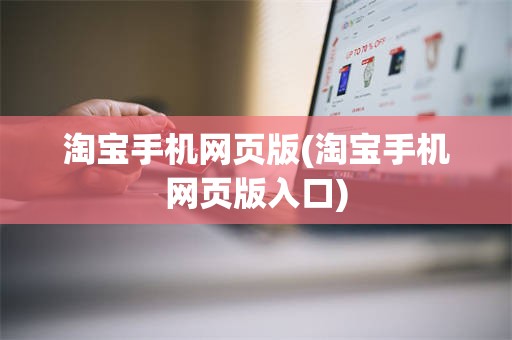 淘宝手机网页版(淘宝手机网页版入口)