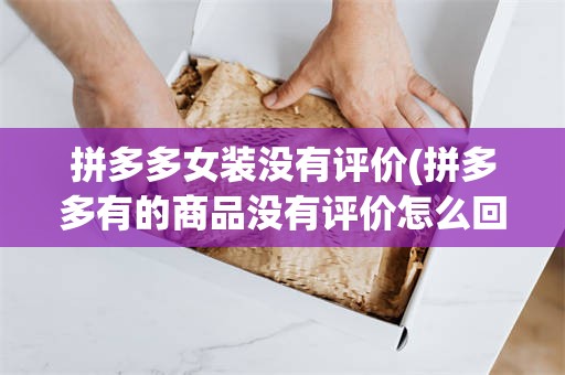 拼多多女装没有评价(拼多多有的商品没有评价怎么回事)